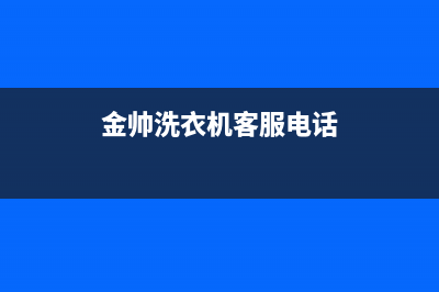 统帅洗衣机客服电话号码电话是多少(金帅洗衣机客服电话)