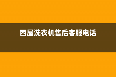 西屋洗衣机售后服务电话号码统一24h报修电话(西屋洗衣机售后客服电话)