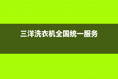 三洋洗衣机全国统一服务热线售后维修电话(三洋洗衣机全国统一服务)