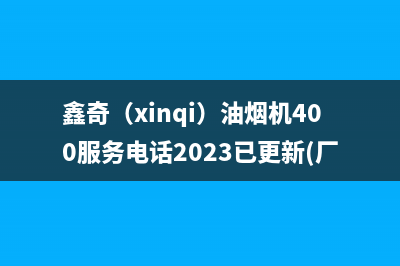 鑫奇（xinqi）油烟机400服务电话2023已更新(厂家/更新)