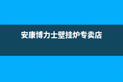 安康博力士壁挂炉客服电话(安康博力士壁挂炉专卖店)