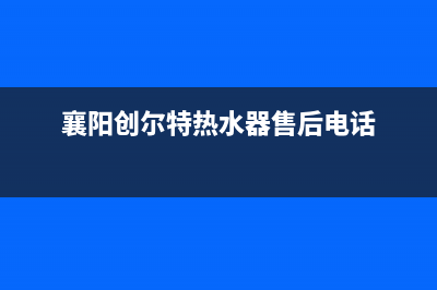 襄樊创尔特(Chant)壁挂炉服务电话24小时(襄阳创尔特热水器售后电话)