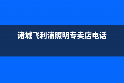 诸城飞利浦(PHILIPS)壁挂炉售后维修电话(诸城飞利浦照明专卖店电话)