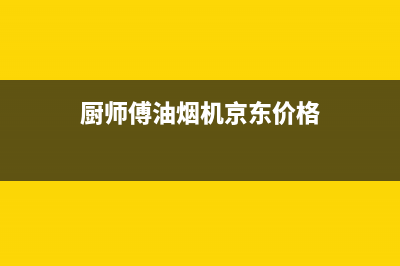 厨师傅（chushifu）油烟机售后服务维修电话2023已更新(400/更新)(厨师傅油烟机京东价格)