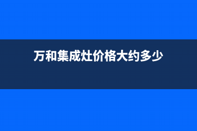 三明万和集成灶维修中心电话2023已更新(网点/更新)(万和集成灶价格大约多少)