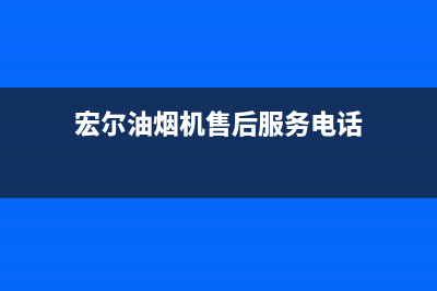 宏尔油烟机售后服务电话(今日(宏尔油烟机售后服务电话)