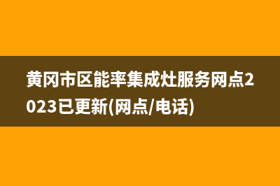 黄冈市区能率集成灶服务网点2023已更新(网点/电话)