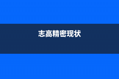 芜湖市志高集成灶的售后电话是多少(志高精密现状)