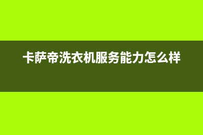 卡萨帝洗衣机服务24小时热线维修电话(卡萨帝洗衣机服务能力怎么样)