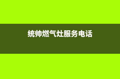 鄂尔统帅燃气灶400服务电话2023已更新（今日/资讯）(统帅燃气灶服务电话)