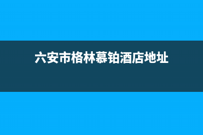 六安市格林慕铂壁挂炉售后服务电话(六安市格林慕铂酒店地址)