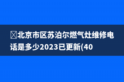 ﻿北京市区苏泊尔燃气灶维修电话是多少2023已更新(400/联保)