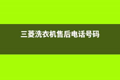 三菱洗衣机售后维修服务24小时报修电话网点联系电话是(三菱洗衣机售后电话号码)