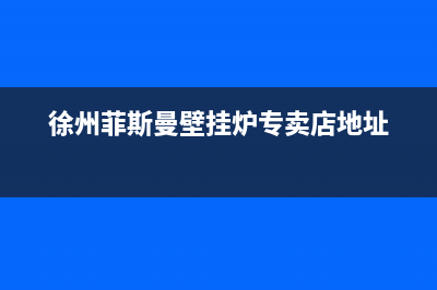 徐州市菲思盾壁挂炉服务电话24小时(徐州菲斯曼壁挂炉专卖店地址)