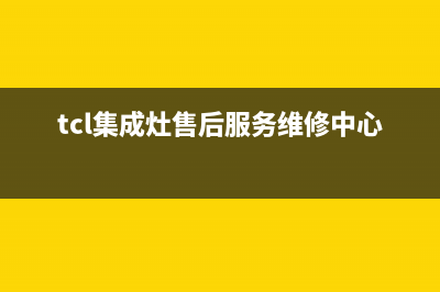 常德TCL集成灶全国服务电话2023已更新（今日/资讯）(tcl集成灶售后服务维修中心电话)