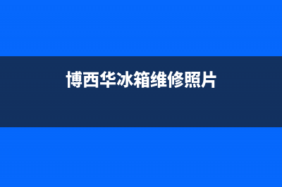 博西华冰箱维修电话查询已更新(今日资讯)(博西华冰箱维修照片)