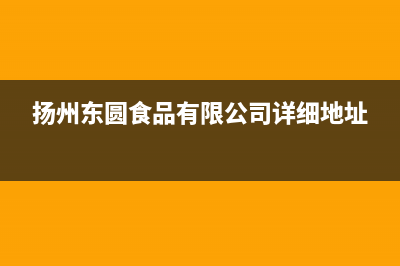 扬州市区东原DONGYUAN壁挂炉售后维修电话(扬州东圆食品有限公司详细地址)