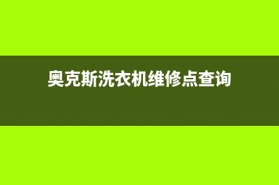 奥克斯洗衣机维修服务电话客服热线(奥克斯洗衣机维修点查询)