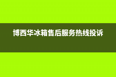 博西华冰箱售后电话24小时已更新(博西华冰箱售后服务热线投诉)