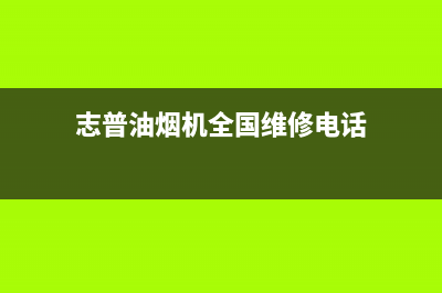 志普油烟机全国统一服务热线2023已更新(400/更新)(志普油烟机全国维修电话)