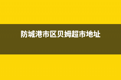 防城港市区贝姆(Beamo)壁挂炉售后电话多少(防城港市区贝姆超市地址)