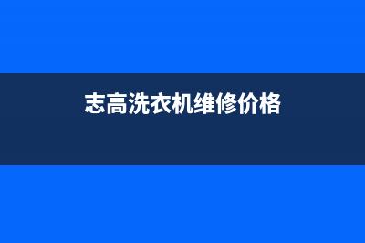 志高洗衣机维修售后统一24小时维修电话(志高洗衣机维修价格)