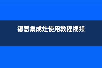 嘉兴德意集成灶服务24小时热线(德意集成灶使用教程视频)