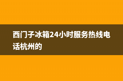 西门子冰箱24小时售后服务中心热线电话(400)(西门子冰箱24小时服务热线电话杭州的)