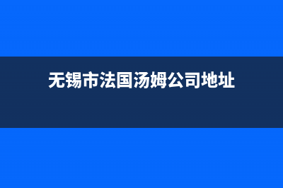 无锡市法国汤姆逊THOMSON壁挂炉服务电话24小时(无锡市法国汤姆公司地址)