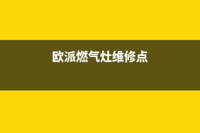 抚顺欧派燃气灶售后服务维修电话2023已更新(今日(欧派燃气灶维修点)