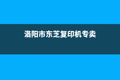 洛阳市东芝(TOSHIBA)壁挂炉24小时服务热线(洛阳市东芝复印机专卖)