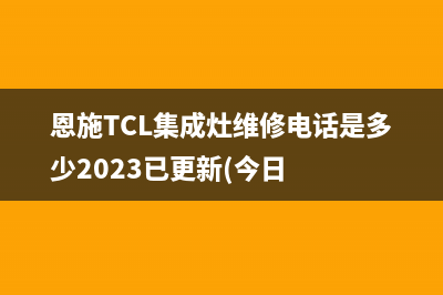 恩施TCL集成灶维修电话是多少2023已更新(今日