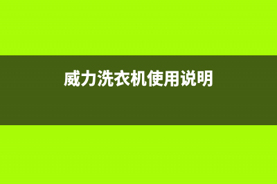 威力洗衣机24小时服务电话统一客服400(威力洗衣机使用说明)