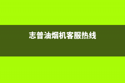 志普油烟机客服热线2023已更新(今日(志普油烟机客服热线)