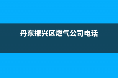 丹东市区银田燃气灶维修售后电话(今日(丹东振兴区燃气公司电话)