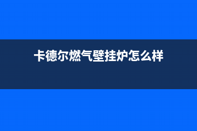 保定市卡德尔壁挂炉维修电话24小时(卡德尔燃气壁挂炉怎么样)