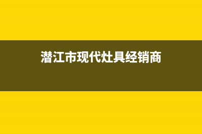 潜江市现代灶具服务中心电话2023已更新(2023/更新)(潜江市现代灶具经销商)