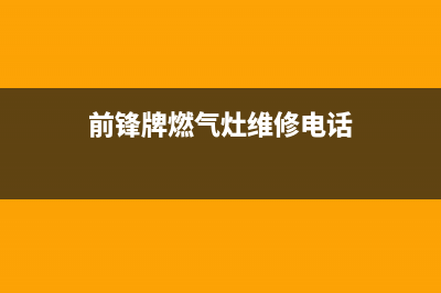 保定前锋灶具维修电话是多少2023已更新(400/更新)(前锋牌燃气灶维修电话)