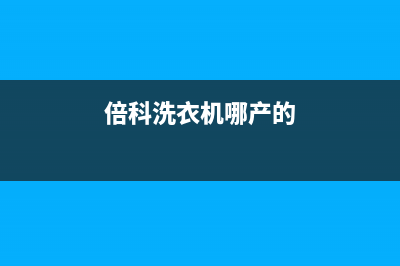 倍科洗衣机全国服务热线全国统一24H人工400(倍科洗衣机哪产的)