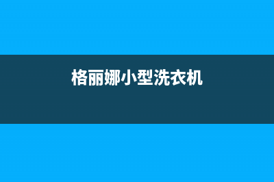 格骊美翟洗衣机维修服务电话统一人工客服电话(格丽娜小型洗衣机)