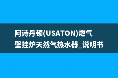 阿诗丹顿（USATON）油烟机服务热线(今日(阿诗丹顿(USATON)燃气壁挂炉天然气热水器 说明书)