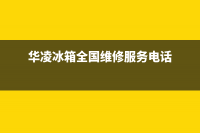 华凌冰箱维修电话号码（厂家400）(华凌冰箱全国维修服务电话)