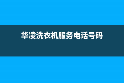 华凌洗衣机服务电话售后客服网电话(华凌洗衣机服务电话号码)