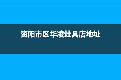 资阳市区华凌灶具服务电话多少2023已更新(全国联保)(资阳市区华凌灶具店地址)