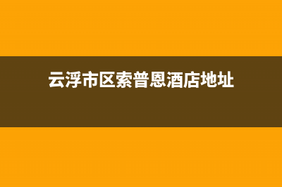 云浮市区索普恩(SOOPOEN)壁挂炉售后电话(云浮市区索普恩酒店地址)