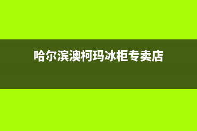 哈尔滨澳柯玛燃气灶服务24小时热线2023已更新(今日(哈尔滨澳柯玛冰柜专卖店)