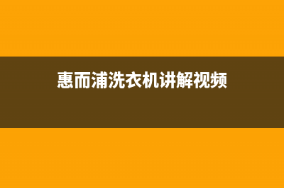 惠而浦洗衣机全国服务热线全国统一厂家售后24小时(惠而浦洗衣机讲解视频)