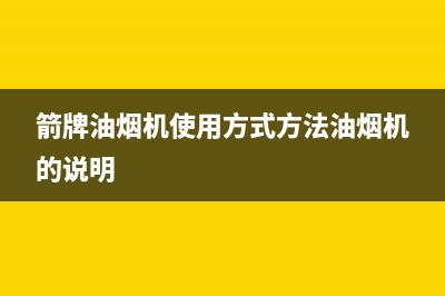 箭牌油烟机400全国服务电话2023已更新[客服(箭牌油烟机使用方式方法油烟机的说明)