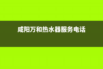 咸阳市区万和燃气灶全国售后服务中心2023已更新（今日/资讯）(咸阳万和热水器服务电话)