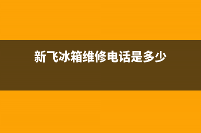 新飞冰箱维修电话24小时服务已更新(新飞冰箱维修电话是多少)